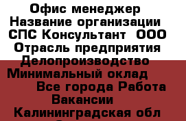 Офис-менеджер › Название организации ­ СПС-Консультант, ООО › Отрасль предприятия ­ Делопроизводство › Минимальный оклад ­ 25 000 - Все города Работа » Вакансии   . Калининградская обл.,Советск г.